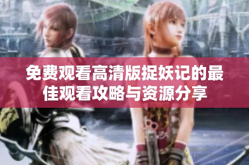 免費觀看高清版捉妖記的最佳觀看攻略與資源分享