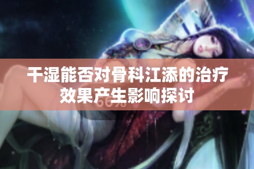 干濕能否對(duì)骨科江添的治療效果產(chǎn)生影響探討