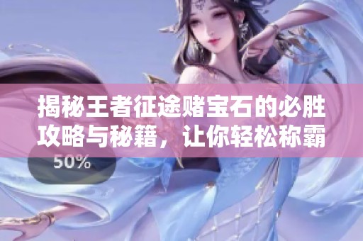 揭秘王者征途賭寶石的必勝攻略與秘籍，讓你輕松稱霸游戲世界！