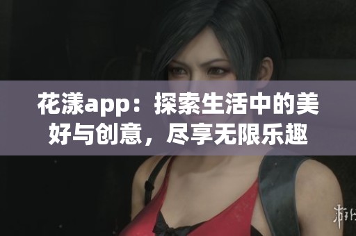 花漾app：探索生活中的美好與創(chuàng)意，盡享無限樂趣