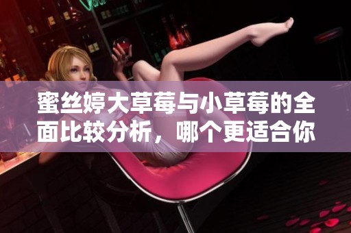蜜絲婷大草莓與小草莓的全面比較分析，哪個更適合你？