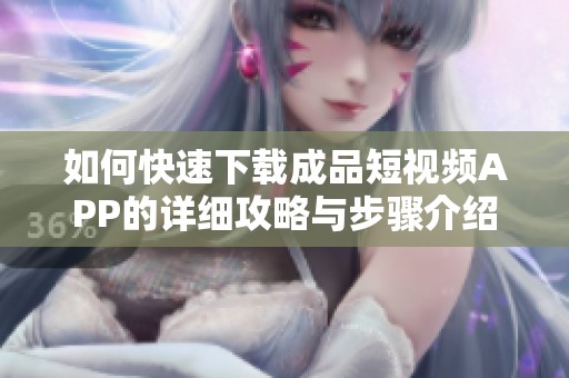 如何快速下載成品短視頻APP的詳細攻略與步驟介紹