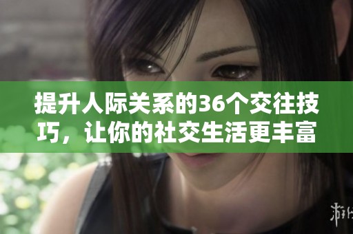 提升人際關(guān)系的36個(gè)交往技巧，讓你的社交生活更豐富