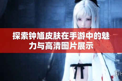 探索鐘馗皮膚在手游中的魅力與高清圖片展示