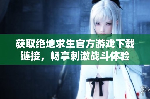 獲取絕地求生官方游戲下載鏈接，暢享刺激戰(zhàn)斗體驗
