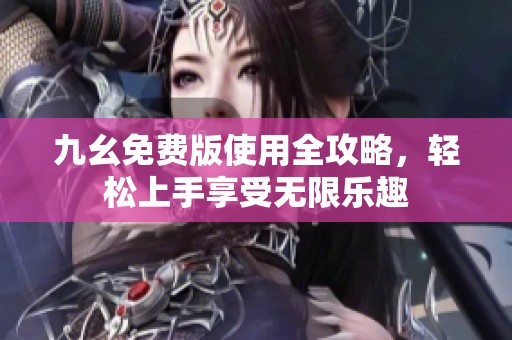 九幺免費(fèi)版使用全攻略，輕松上手享受無限樂趣