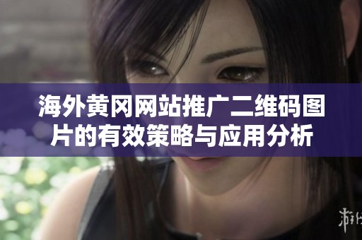 海外黃岡網(wǎng)站推廣二維碼圖片的有效策略與應用分析