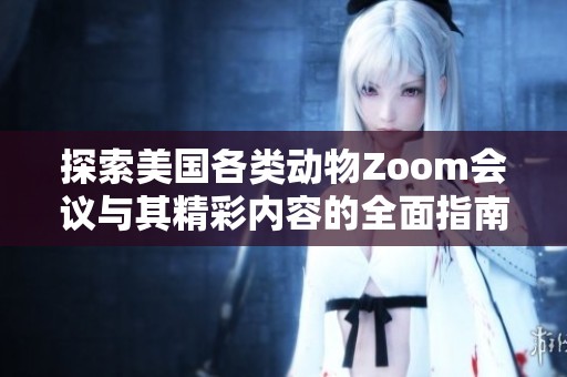 探索美國各類動物Zoom會議與其精彩內(nèi)容的全面指南