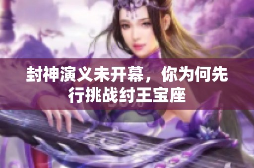 封神演義未開幕，你為何先行挑戰(zhàn)紂王寶座