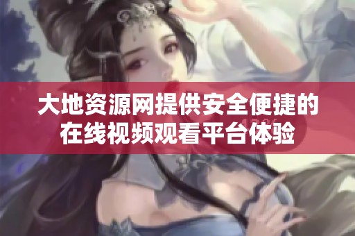大地資源網(wǎng)提供安全便捷的在線視頻觀看平臺(tái)體驗(yàn)