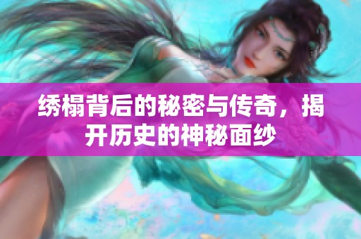 繡榻背后的秘密與傳奇，揭開歷史的神秘面紗