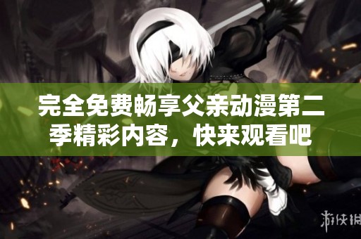 完全免費暢享父親動漫第二季精彩內(nèi)容，快來觀看吧