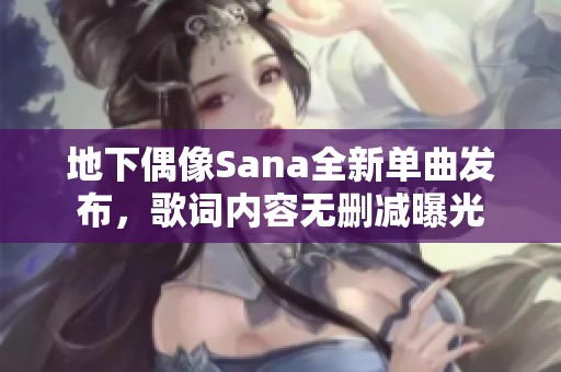 地下偶像Sana全新單曲發(fā)布，歌詞內容無刪減曝光