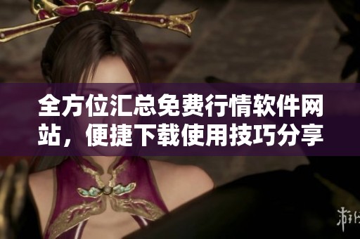 全方位匯總免費行情軟件網(wǎng)站，便捷下載使用技巧分享