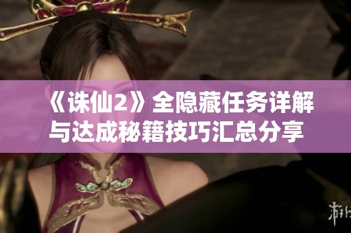 《誅仙2》全隱藏任務(wù)詳解與達(dá)成秘籍技巧匯總分享