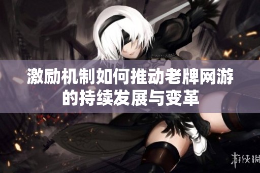 激勵機制如何推動老牌網(wǎng)游的持續(xù)發(fā)展與變革
