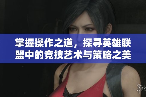 掌握操作之道，探尋英雄聯(lián)盟中的競(jìng)技藝術(shù)與策略之美