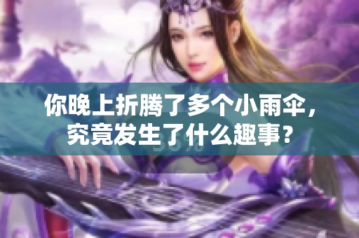你晚上折騰了多個(gè)小雨傘，究竟發(fā)生了什么趣事？