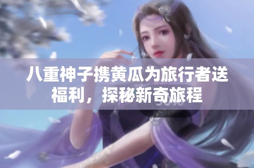 八重神子攜黃瓜為旅行者送福利，探秘新奇旅程