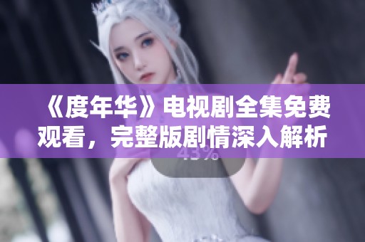 《度年華》電視劇全集免費(fèi)觀看，完整版劇情深入解析與分享