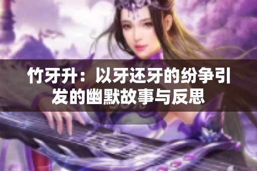 竹牙升：以牙還牙的紛爭引發(fā)的幽默故事與反思