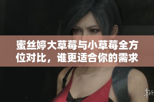 蜜絲婷大草莓與小草莓全方位對比，誰更適合你的需求？