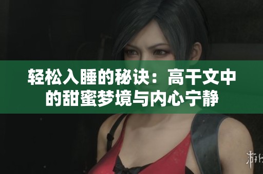 輕松入睡的秘訣：高干文中的甜蜜夢(mèng)境與內(nèi)心寧?kù)o