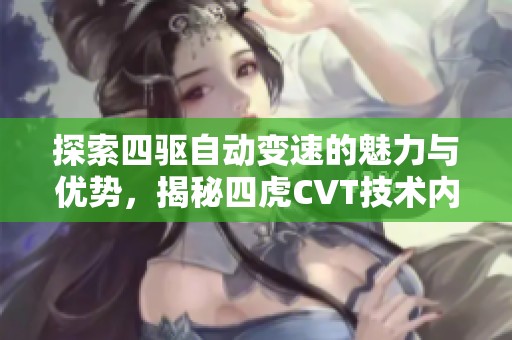 探索四驅(qū)自動變速的魅力與優(yōu)勢，揭秘四虎CVT技術(shù)內(nèi)幕