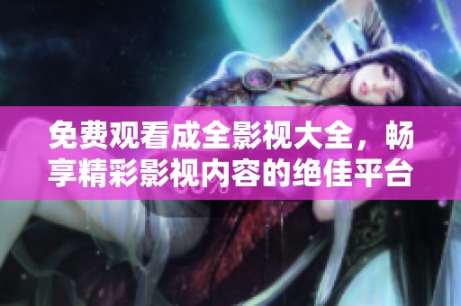 免費(fèi)觀(guān)看成全影視大全，暢享精彩影視內(nèi)容的絕佳平臺(tái)