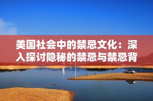 美國(guó)社會(huì)中的禁忌文化：深入探討隱秘的禁忌與禁忌背后的原因