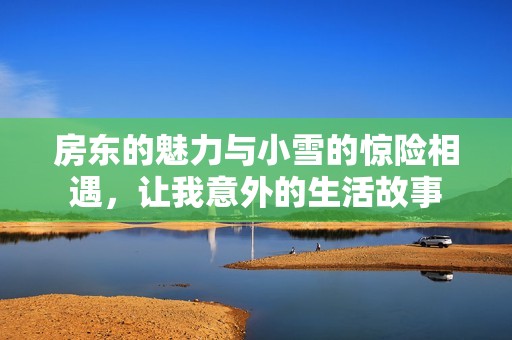 房東的魅力與小雪的驚險相遇，讓我意外的生活故事