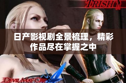 日產(chǎn)影視劇全景梳理，精彩作品盡在掌握之中