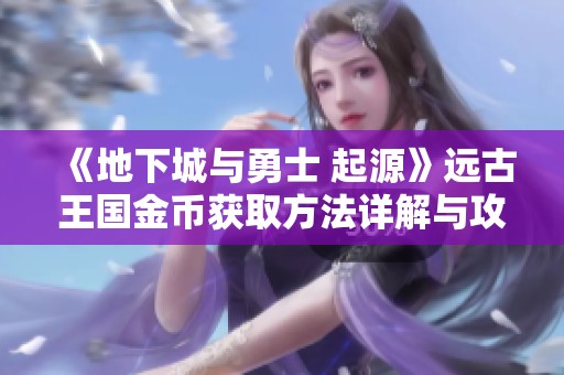 《地下城與勇士 起源》遠(yuǎn)古王國金幣獲取方法詳解與攻略分享
