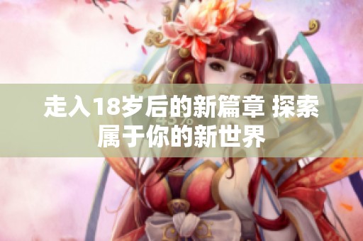 走入18歲后的新篇章 探索屬于你的新世界
