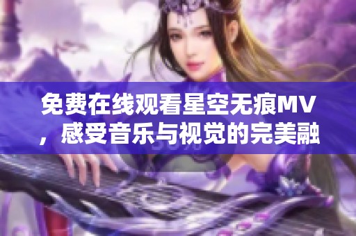 免費(fèi)在線觀看星空無痕MV，感受音樂與視覺的完美融合