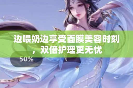 邊喂奶邊享受面膜美容時刻，雙倍護理更無憂