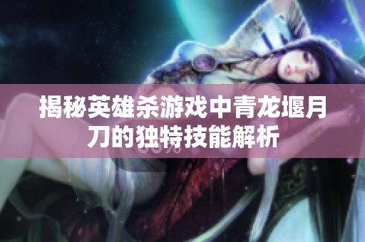 揭秘英雄殺游戲中青龍堰月刀的獨特技能解析