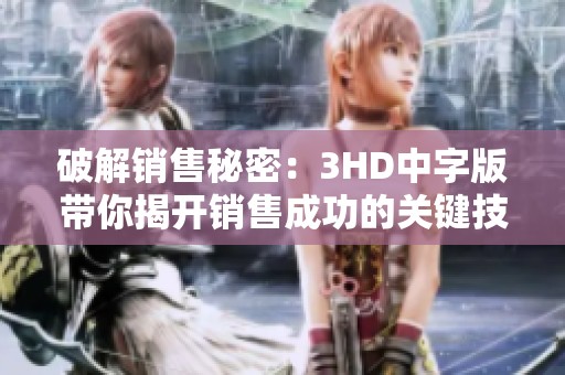 破解銷(xiāo)售秘密：3HD中字版帶你揭開(kāi)銷(xiāo)售成功的關(guān)鍵技巧