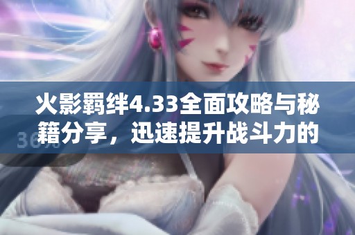 火影羈絆4.33全面攻略與秘籍分享，迅速提升戰(zhàn)斗力的技巧解析