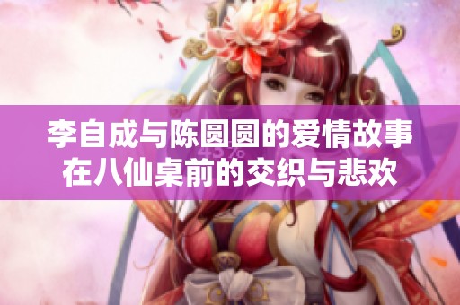 李自成與陳圓圓的愛(ài)情故事在八仙桌前的交織與悲歡