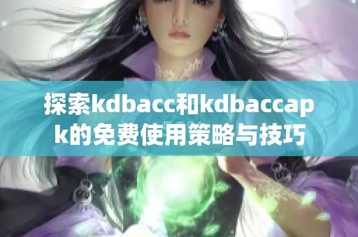 探索kdbacc和kdbaccapk的免費(fèi)使用策略與技巧