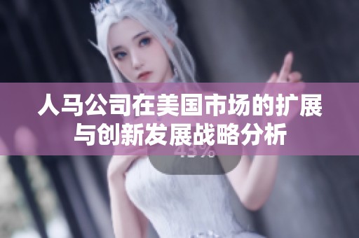 人馬公司在美國市場的擴(kuò)展與創(chuàng)新發(fā)展戰(zhàn)略分析
