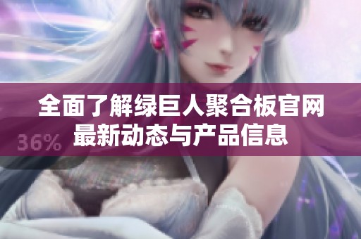 全面了解綠巨人聚合板官網(wǎng)最新動態(tài)與產(chǎn)品信息