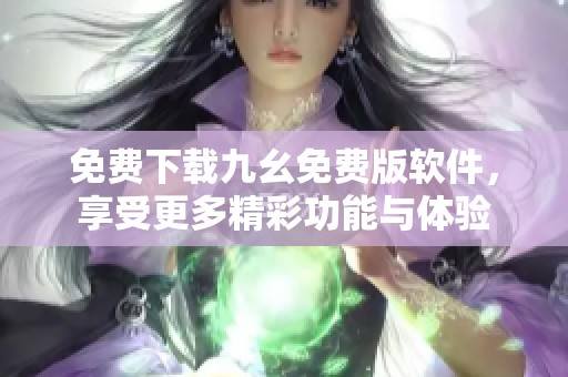 免費下載九幺免費版軟件，享受更多精彩功能與體驗