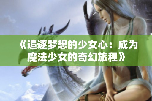 《追逐夢想的少女心：成為魔法少女的奇幻旅程》