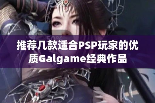 推薦幾款適合PSP玩家的優(yōu)質(zhì)Galgame經(jīng)典作品