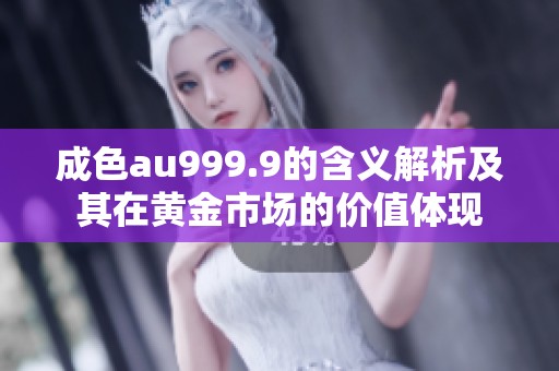 成色au999.9的含義解析及其在黃金市場的價值體現(xiàn)