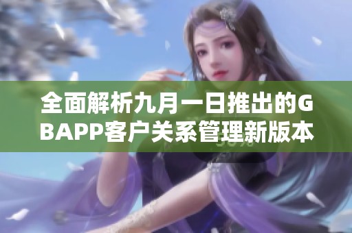 全面解析九月一日推出的GBAPP客戶關系管理新版本