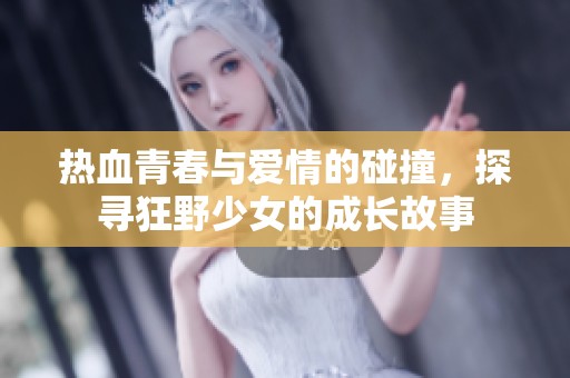 熱血青春與愛情的碰撞，探尋狂野少女的成長故事