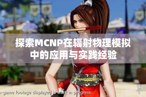 探索MCNP在輻射物理模擬中的應用與實踐經驗